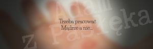 Trzeba pracować mądrze a nie…